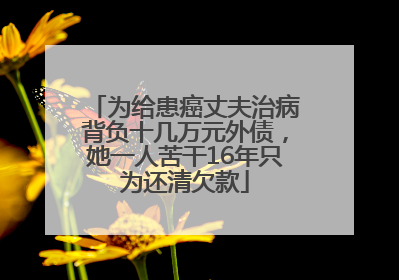 为给患癌丈夫治病背负十几万元外债，她一人苦干16年只为还清欠款