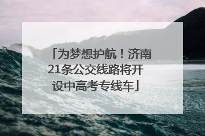 为梦想护航！济南21条公交线路将开设中高考专线车