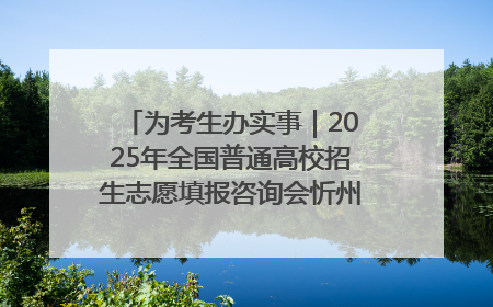 为考生办实事｜2025年全国普通高校招生志愿填报咨询会忻州专场活动成功举办