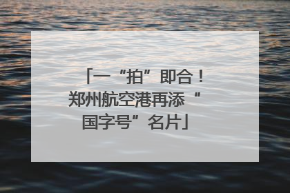 一“拍”即合！郑州航空港再添“国字号”名片