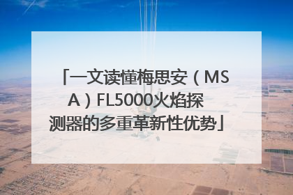 一文读懂梅思安（MSA）FL5000火焰探测器的多重革新性优势