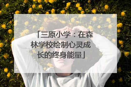 三原小学：在森林学校绘制心灵成长的终身能量