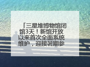 三星堆博物馆闭馆3天！新馆开放以来首次全面系统维护，迎接暑期参观高峰