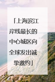 上海滨江岸线最长的中心城区向全球发出诚挚邀约