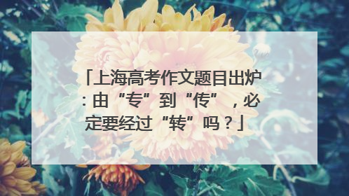 上海高考作文题目出炉：由“专”到“传”，必定要经过“转”吗？