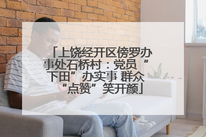 上饶经开区傍罗办事处石桥村：党员“下田”办实事 群众“点赞”笑开颜