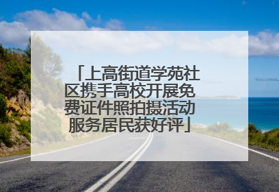 上高街道学苑社区携手高校开展免费证件照拍摄活动服务居民获好评