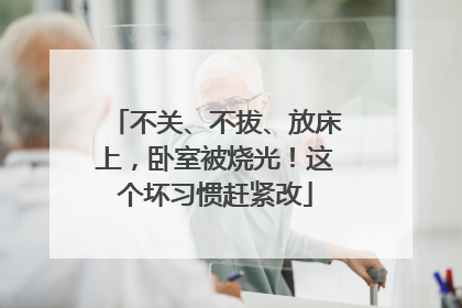 不关、不拔、放床上，卧室被烧光！这个坏习惯赶紧改
