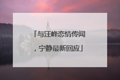 与汪峰恋情传闻，宁静最新回应
