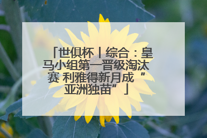 世俱杯丨综合：皇马小组第一晋级淘汰赛 利雅得新月成“亚洲独苗”