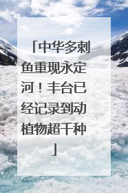 中华多刺鱼重现永定河！丰台已经记录到动植物超千种