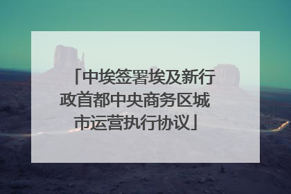 中埃签署埃及新行政首都中央商务区城市运营执行协议