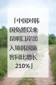 中国对韩国免签以来昆明口岸出入境韩国旅客同比增长210%