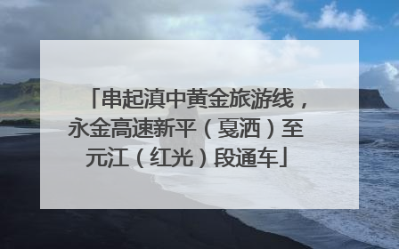 串起滇中黄金旅游线，永金高速新平（戛洒）至元江（红光）段通车