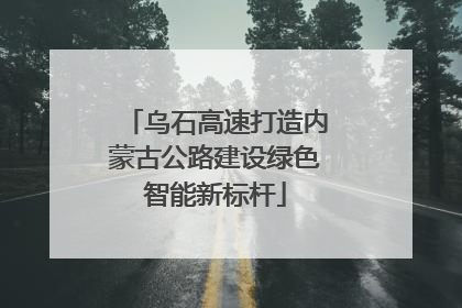 乌石高速打造内蒙古公路建设绿色智能新标杆