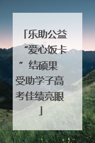 乐助公益“爱心饭卡”结硕果 受助学子高考佳绩亮眼