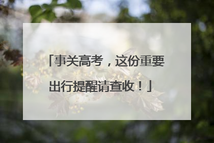 事关高考，这份重要出行提醒请查收！