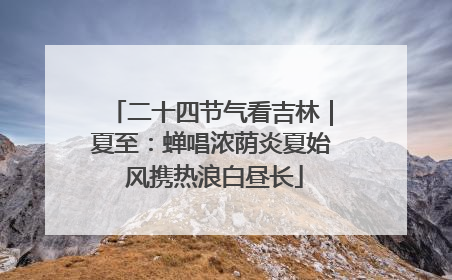 二十四节气看吉林｜夏至：蝉唱浓荫炎夏始 风携热浪白昼长