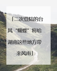 二次登陆的台风“蝴蝶”将给湖南这些地方带来风雨