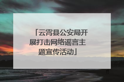 云霄县公安局开展打击网络谣言主题宣传活动