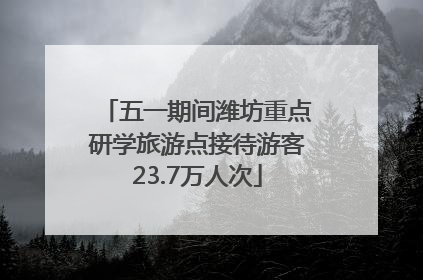 五一期间潍坊重点研学旅游点接待游客23.7万人次