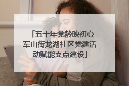 五十年党龄映初心 军山街龙湖社区党建活动赋能支点建设