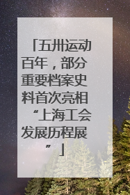 五卅运动百年，部分重要档案史料首次亮相“上海工会发展历程展”