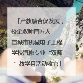 产教融合促发展，校企双师育匠人——宣城市机械电子工程学校汽修专业“双师”教学月活动收官