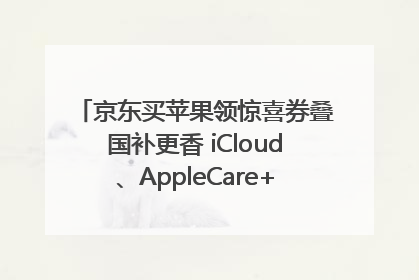 京东买苹果领惊喜券叠国补更香 iCloud、AppleCare+服务限时低至85折