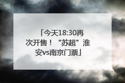 今天18:30再次开售！“苏超”淮安vs南京门票
