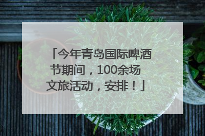 今年青岛国际啤酒节期间，100余场文旅活动，安排！
