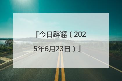 今日辟谣（2025年6月23日）