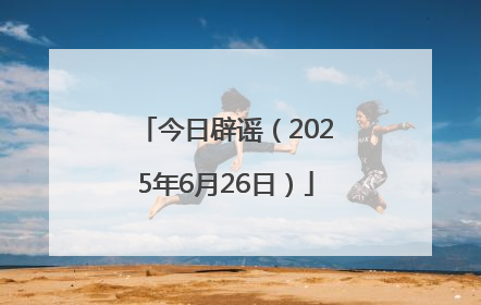 今日辟谣（2025年6月26日）