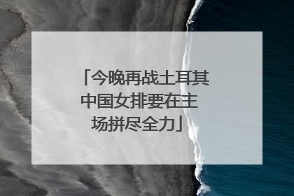 今晚再战土耳其 中国女排要在主场拼尽全力
