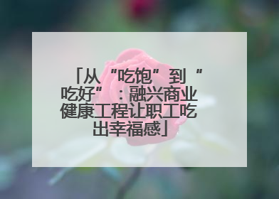从“吃饱”到“吃好”：融兴商业健康工程让职工吃出幸福感