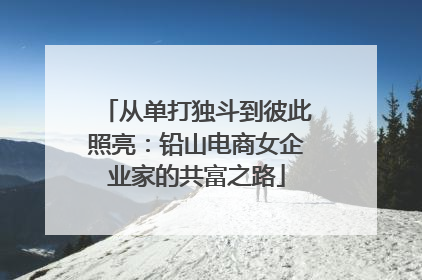 从单打独斗到彼此照亮：铅山电商女企业家的共富之路