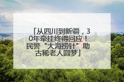从四川到新疆，30年牵挂终得回应！民警“大海捞针”助古稀老人圆梦