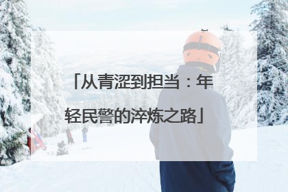 从青涩到担当：年轻民警的淬炼之路