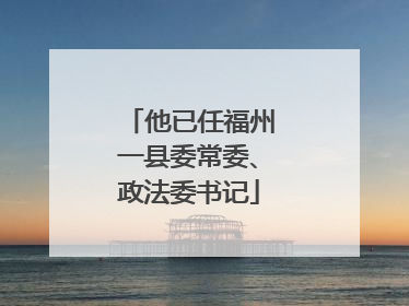他已任福州一县委常委、政法委书记