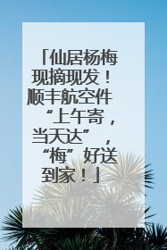 仙居杨梅现摘现发！顺丰航空件“上午寄，当天达”，“梅”好送到家！