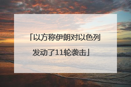 以方称伊朗对以色列发动了11轮袭击
