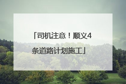 司机注意！顺义4条道路计划施工