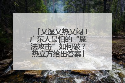 又湿又热又闷！广东人最怕的“魔法攻击”如何破？热立方给出答案