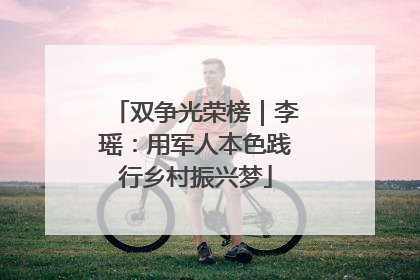 双争光荣榜｜李瑶：用军人本色践行乡村振兴梦