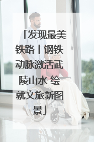 发现最美铁路丨钢铁动脉激活武陵山水 绘就文旅新图景