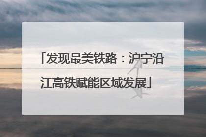发现最美铁路：沪宁沿江高铁赋能区域发展