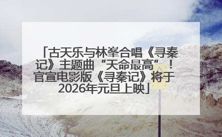 古天乐与林峯合唱《寻秦记》主题曲“天命最高”！官宣电影版《寻秦记》将于2026年元旦上映