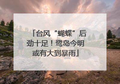 台风“蝴蝶”后劲十足！鹭岛今明或有大到暴雨