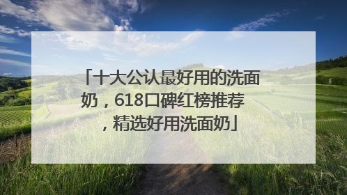 十大公认最好用的洗面奶，618口碑红榜推荐，精选好用洗面奶