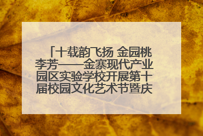 十载韵飞扬 金园桃李芳——金寨现代产业园区实验学校开展第十届校园文化艺术节暨庆“六一”系列活动